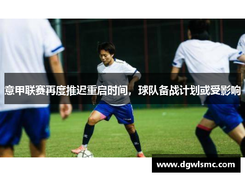 意甲联赛再度推迟重启时间，球队备战计划或受影响