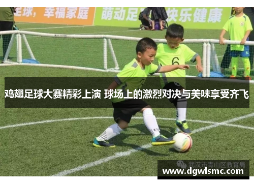 鸡翅足球大赛精彩上演 球场上的激烈对决与美味享受齐飞