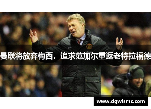 曼联将放弃梅西，追求范加尔重返老特拉福德