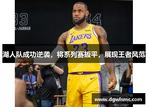湖人队成功逆袭，将系列赛扳平，展现王者风范