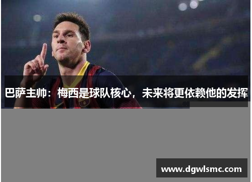 巴萨主帅：梅西是球队核心，未来将更依赖他的发挥