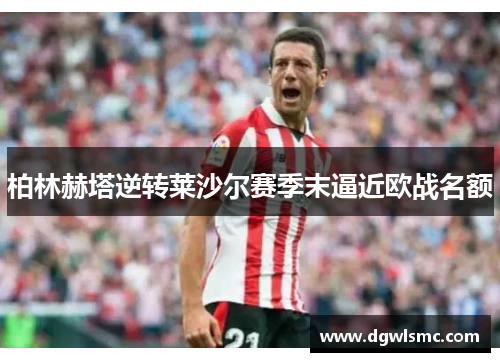柏林赫塔逆转莱沙尔赛季末逼近欧战名额