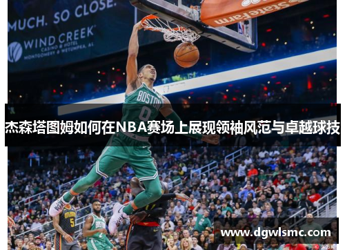 杰森塔图姆如何在NBA赛场上展现领袖风范与卓越球技