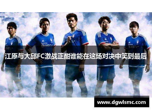 江原与大邱FC激战正酣谁能在这场对决中笑到最后