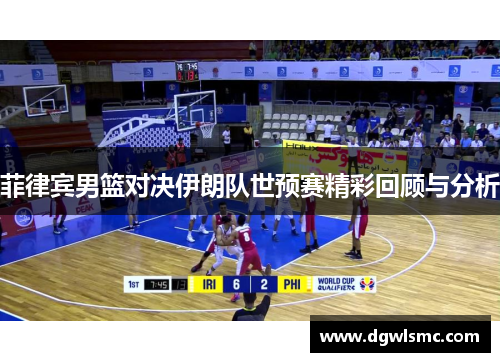 菲律宾男篮对决伊朗队世预赛精彩回顾与分析