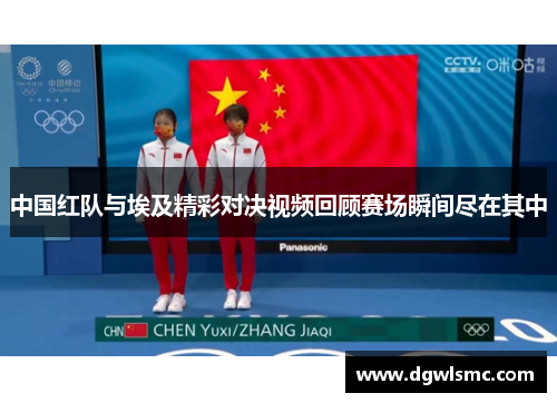 中国红队与埃及精彩对决视频回顾赛场瞬间尽在其中