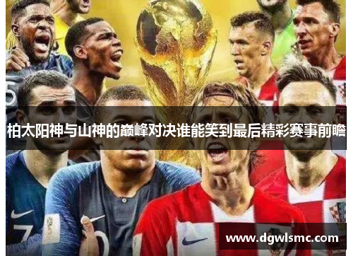 柏太阳神与山神的巅峰对决谁能笑到最后精彩赛事前瞻