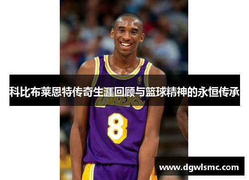 科比布莱恩特传奇生涯回顾与篮球精神的永恒传承